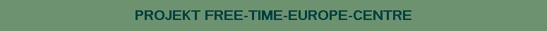 PROJEKT FREE-TIME-EUROPE-CENTRE